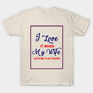 I love it when my wife lets me play rugby T-Shirt